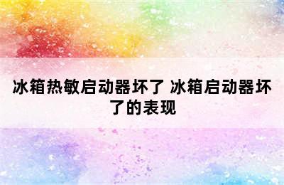 冰箱热敏启动器坏了 冰箱启动器坏了的表现